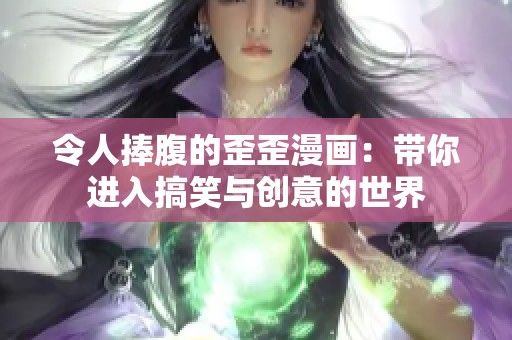 令人捧腹的歪歪漫画：带你进入搞笑与创意的世界