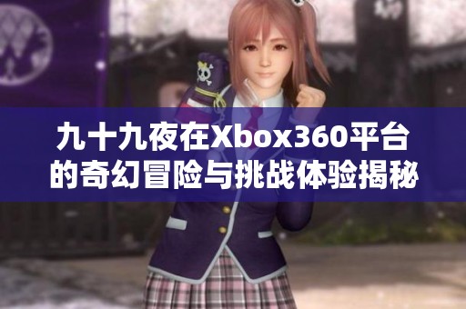 九十九夜在Xbox360平台的奇幻冒险与挑战体验揭秘