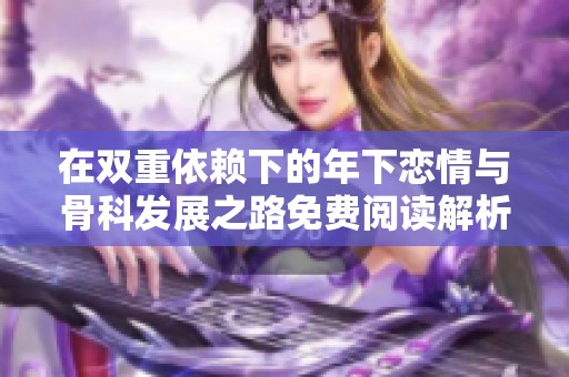 在双重依赖下的年下恋情与骨科发展之路免费阅读解析