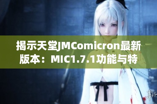 揭示天堂JMComicron最新版本：MIC1.7.1功能与特性分析