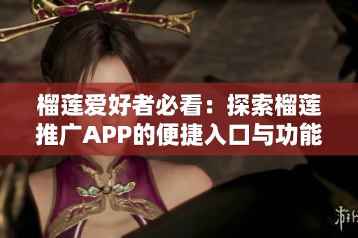 榴莲爱好者必看：探索榴莲推广APP的便捷入口与功能分析