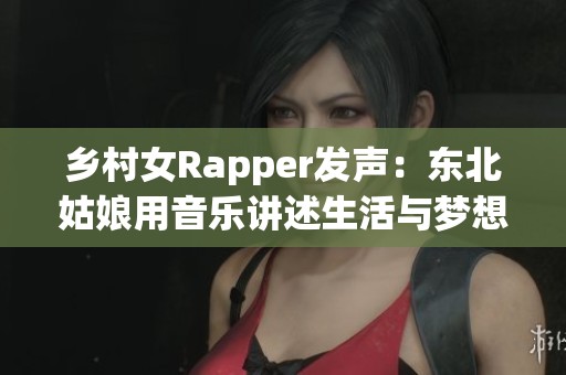 乡村女Rapper发声：东北姑娘用音乐讲述生活与梦想