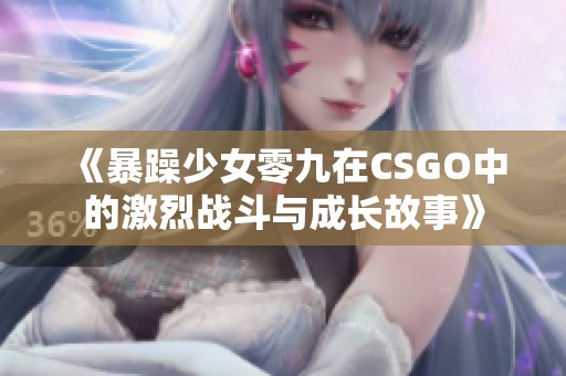 《暴躁少女零九在CSGO中的激烈战斗与成长故事》