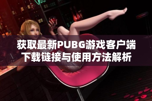 获取最新PUBG游戏客户端下载链接与使用方法解析