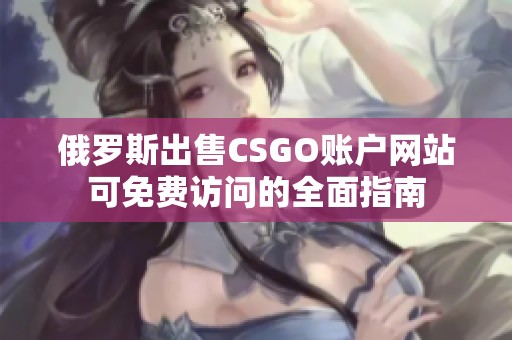 俄罗斯出售CSGO账户网站可免费访问的全面指南