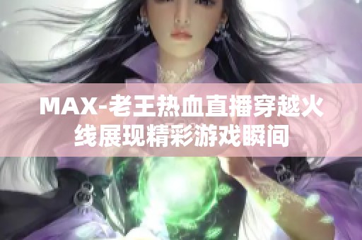 MAX-老王热血直播穿越火线展现精彩游戏瞬间