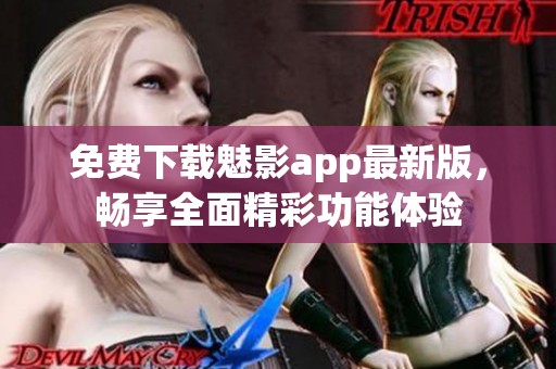 免费下载魅影app最新版，畅享全面精彩功能体验