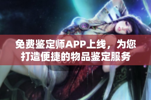 免费鉴定师APP上线，为您打造便捷的物品鉴定服务