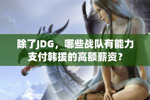 除了JDG，哪些战队有能力支付韩援的高额薪资？