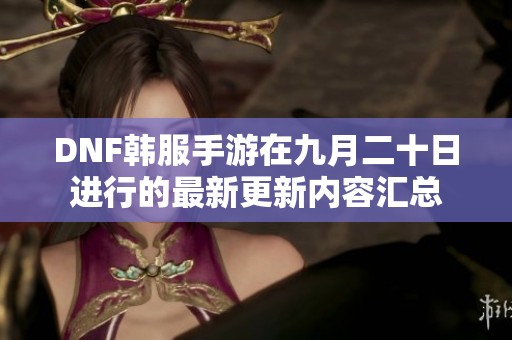 DNF韩服手游在九月二十日进行的最新更新内容汇总