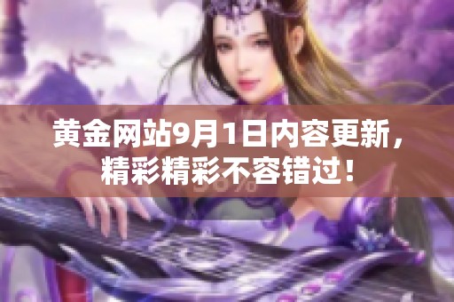 黄金网站9月1日内容更新，精彩精彩不容错过！