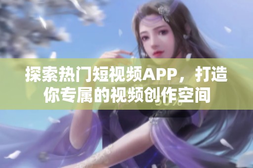 探索热门短视频APP，打造你专属的视频创作空间