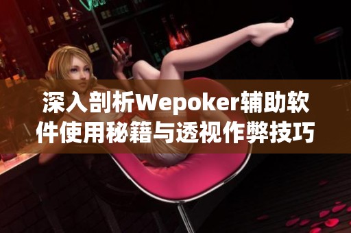 深入剖析Wepoker辅助软件使用秘籍与透视作弊技巧