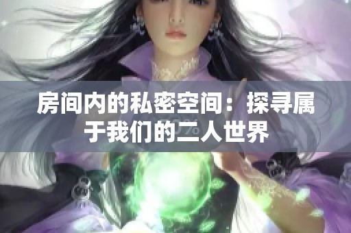 房间内的私密空间：探寻属于我们的二人世界