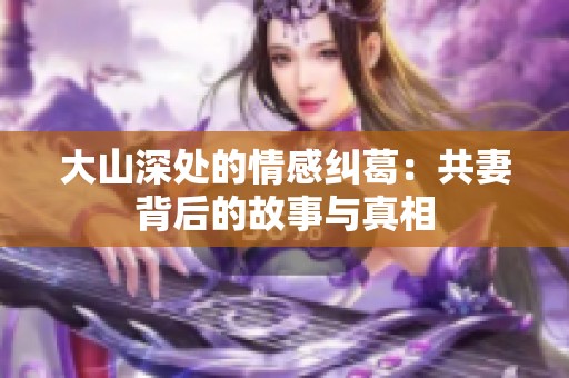 大山深处的情感纠葛：共妻背后的故事与真相