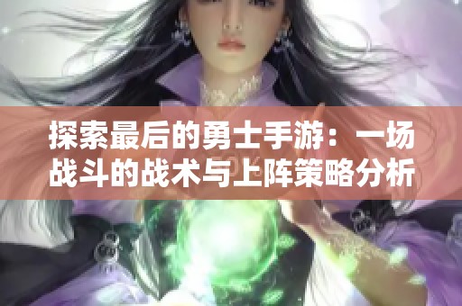 探索最后的勇士手游：一场战斗的战术与上阵策略分析