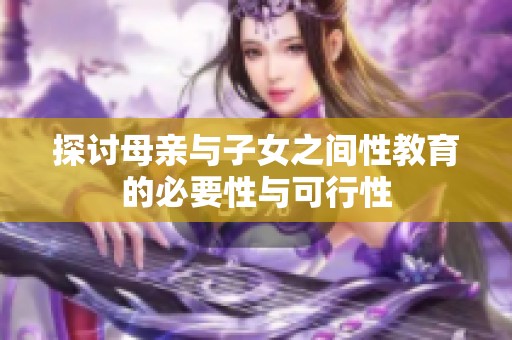 探讨母亲与子女之间性教育的必要性与可行性