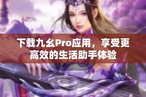 下载九幺Pro应用，享受更高效的生活助手体验