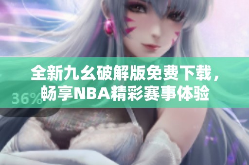 全新九幺破解版免费下载，畅享NBA精彩赛事体验