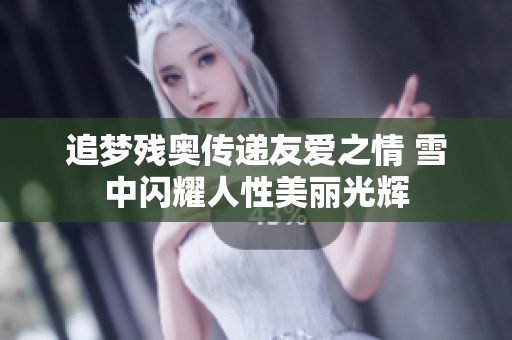 追梦残奥传递友爱之情 雪中闪耀人性美丽光辉