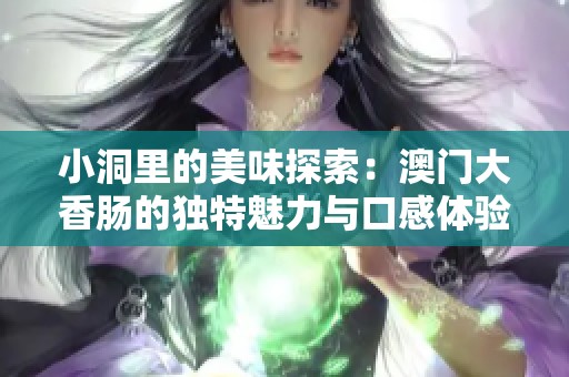 小洞里的美味探索：澳门大香肠的独特魅力与口感体验