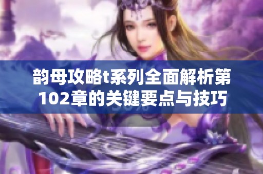 韵母攻略t系列全面解析第102章的关键要点与技巧