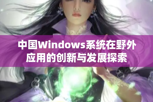 中国Windows系统在野外应用的创新与发展探索