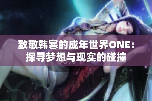 致敬韩寒的成年世界ONE：探寻梦想与现实的碰撞