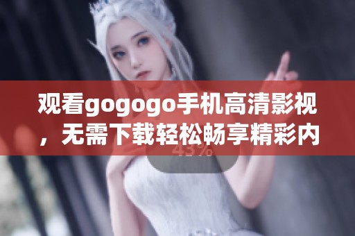 观看gogogo手机高清影视，无需下载轻松畅享精彩内容