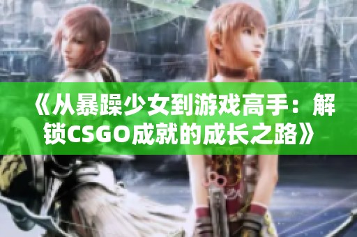 《从暴躁少女到游戏高手：解锁CSGO成就的成长之路》