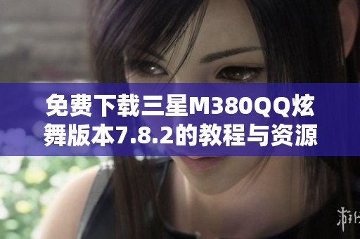 免费下载三星M380QQ炫舞版本7.8.2的教程与资源获取