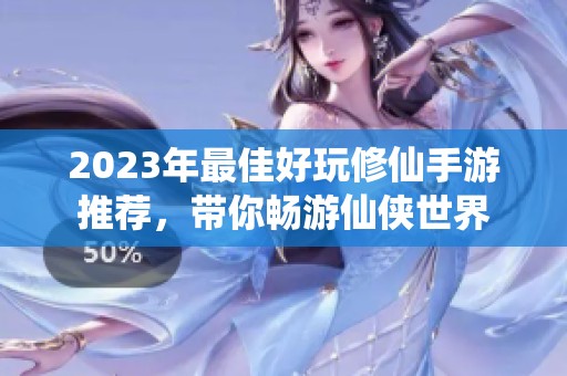 2023年最佳好玩修仙手游推荐，带你畅游仙侠世界