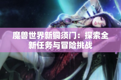 魔兽世界新铜须门：探索全新任务与冒险挑战