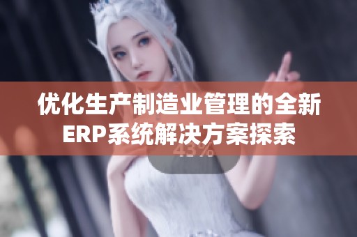 优化生产制造业管理的全新ERP系统解决方案探索