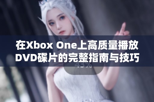 在Xbox One上高质量播放DVD碟片的完整指南与技巧