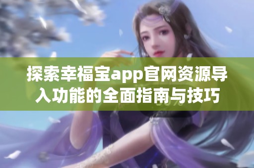 探索幸福宝app官网资源导入功能的全面指南与技巧