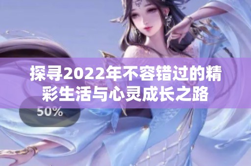 探寻2022年不容错过的精彩生活与心灵成长之路