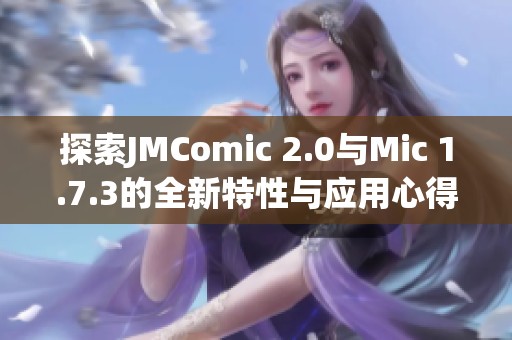 探索JMComic 2.0与Mic 1.7.3的全新特性与应用心得