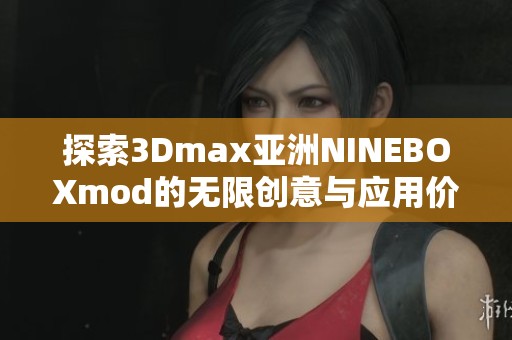 探索3Dmax亚洲NINEBOXmod的无限创意与应用价值