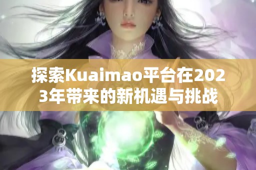 探索Kuaimao平台在2023年带来的新机遇与挑战