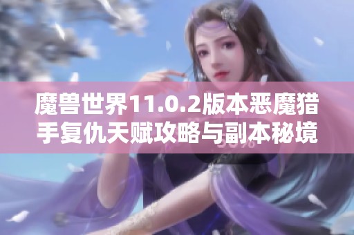 魔兽世界11.0.2版本恶魔猎手复仇天赋攻略与副本秘境解析