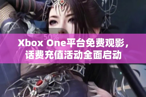 Xbox One平台免费观影，话费充值活动全面启动