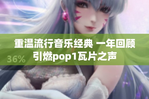 重温流行音乐经典 一年回顾引燃pop1瓦片之声