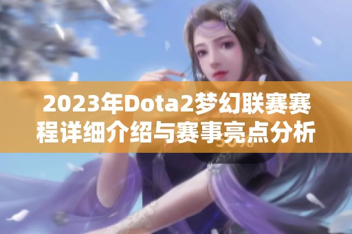 2023年Dota2梦幻联赛赛程详细介绍与赛事亮点分析