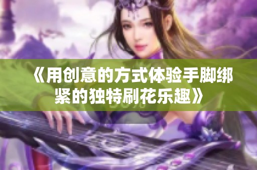 《用创意的方式体验手脚绑紧的独特刷花乐趣》