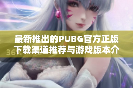 最新推出的PUBG官方正版下载渠道推荐与游戏版本介绍