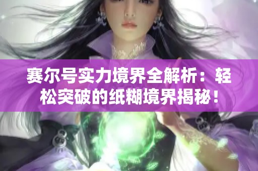 赛尔号实力境界全解析：轻松突破的纸糊境界揭秘！