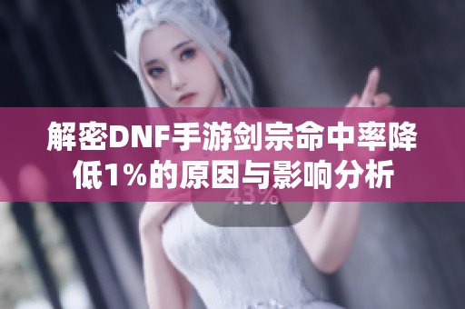 解密DNF手游剑宗命中率降低1%的原因与影响分析