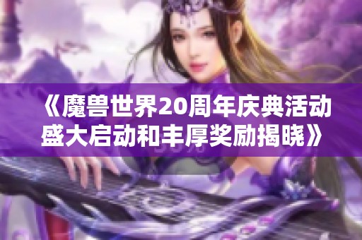 《魔兽世界20周年庆典活动盛大启动和丰厚奖励揭晓》