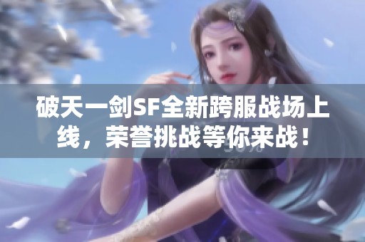 破天一剑SF全新跨服战场上线，荣誉挑战等你来战！